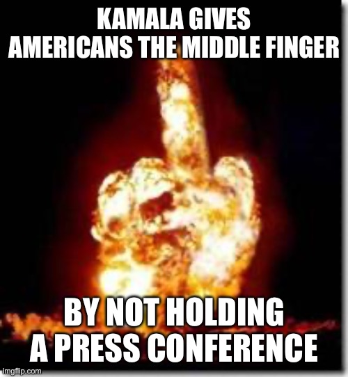 How can you vote for a candidate that will not communicate with you? | KAMALA GIVES AMERICANS THE MIDDLE FINGER; BY NOT HOLDING A PRESS CONFERENCE | image tagged in middle finger,to americans,by kamala,no press conference | made w/ Imgflip meme maker