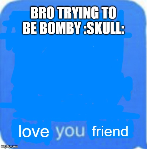 f*ck you bitch | love friend BRO TRYING TO BE BOMBY :SKULL: | image tagged in f ck you bitch | made w/ Imgflip meme maker