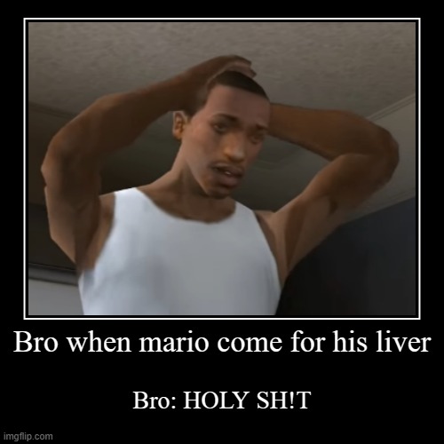 Bro when mario come for his liver | Bro: HOLY SH!T | image tagged in funny,demotivationals | made w/ Imgflip demotivational maker