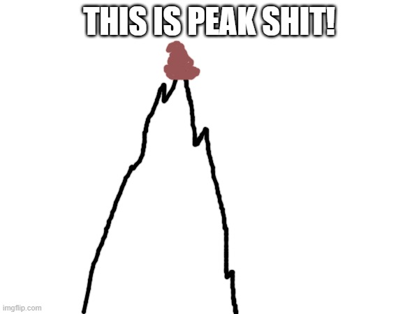 THIS IS PEAK SHIT! | made w/ Imgflip meme maker