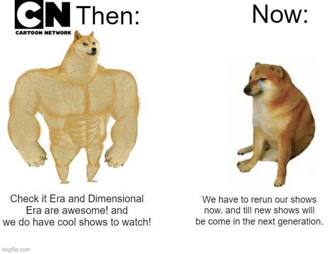 CN Then vs Now | Now:; Then:; Check it Era and Dimensional Era are awesome! and we do have cool shows to watch! We have to rerun our shows now. and till new shows will be come in the next generation. | image tagged in memes,buff doge vs cheems,cartoon network,warner bros discovery,warner bros,sad but true | made w/ Imgflip meme maker