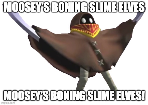 Bob Bobowski | MOOSEY'S BONING SLIME ELVES; MOOSEY'S BONING SLIME ELVES! | image tagged in bob bobowski | made w/ Imgflip meme maker