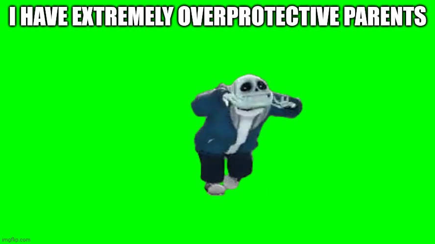 sans default dance | I HAVE EXTREMELY OVERPROTECTIVE PARENTS | image tagged in sans default dance | made w/ Imgflip meme maker