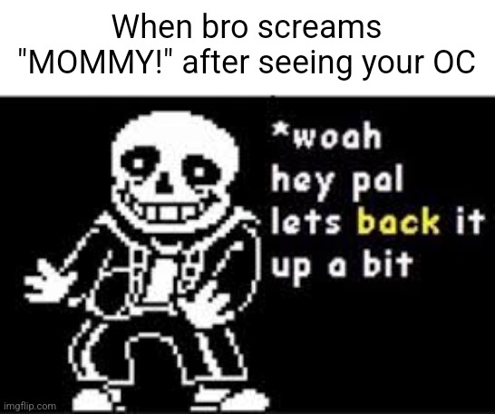 woah hey pal lets back it up a bit | When bro screams "MOMMY!" after seeing your OC | image tagged in woah hey pal lets back it up a bit,sans,bro,oc,original character,memes | made w/ Imgflip meme maker