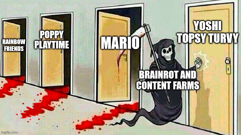 let's hope the brainrot dosen't get yoshi topsy turvy. | YOSHI TOPSY TURVY; MARIO; POPPY PLAYTIME; RAINBOW FRIENDS; BRAINROT AND CONTENT FARMS | image tagged in death knocking at the door,yoshi topsy turvy,elsagate,content farms,brainrot,banrot | made w/ Imgflip meme maker