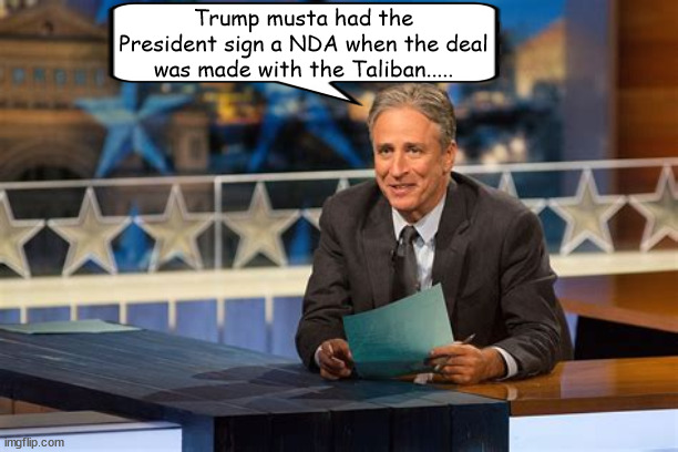 Afghanistan Mission Aborted | Trump musta had the President sign a NDA when the deal was made with the Taliban..... | image tagged in trump cut and run,leave the suckers and losers behind,trump's sabotage of america's standing,maga muttonhead,traitor,broken oath | made w/ Imgflip meme maker