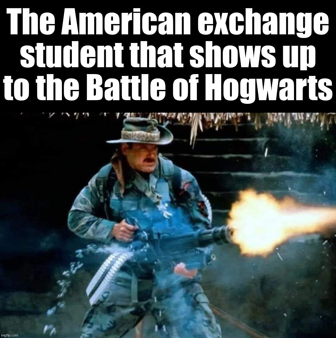 So they start blasting | The American exchange student that shows up to the Battle of Hogwarts | image tagged in dark humor | made w/ Imgflip meme maker