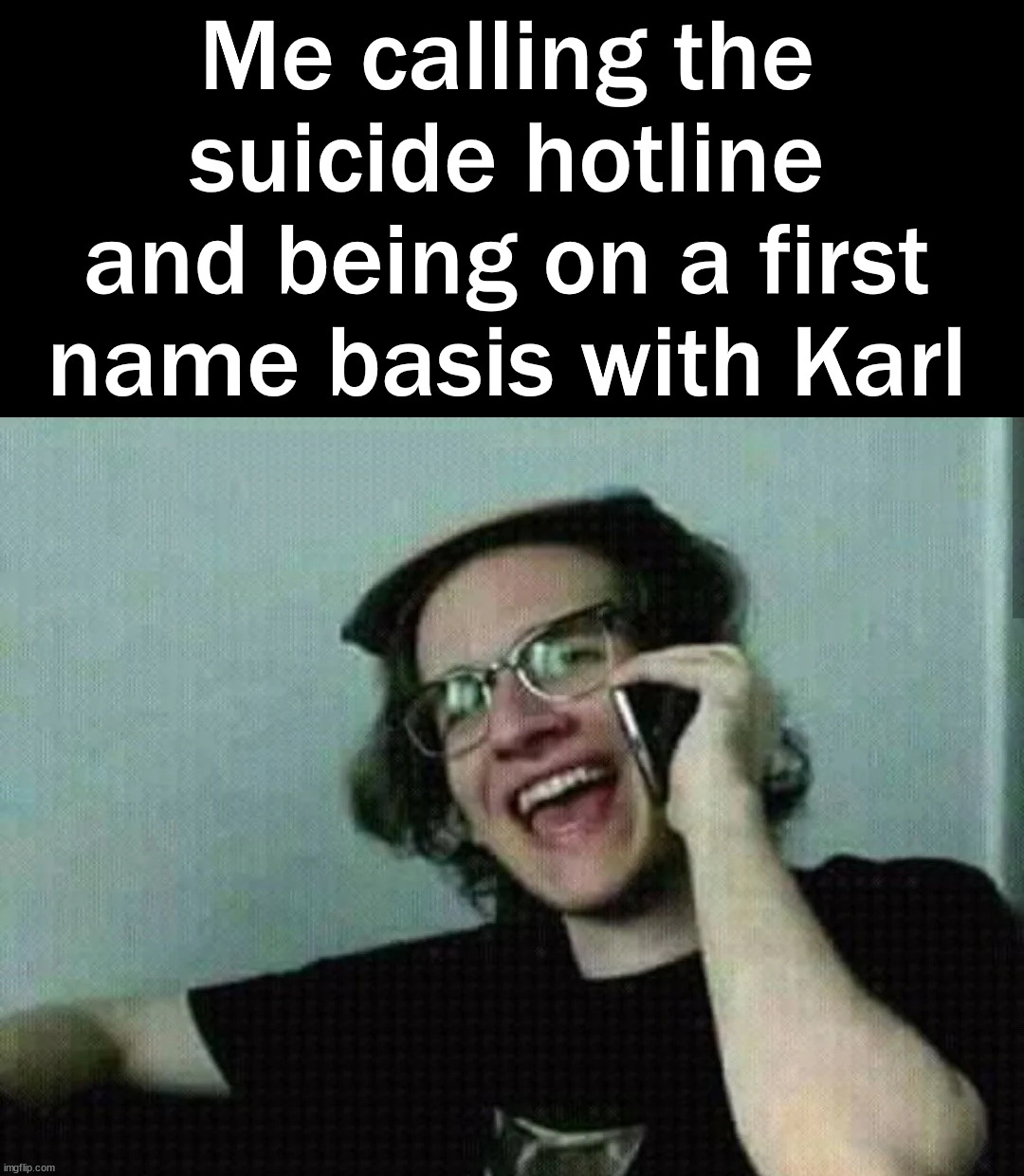 When they know your voice | Me calling the suicide hotline and being on a first name basis with Karl | image tagged in dark humor | made w/ Imgflip meme maker