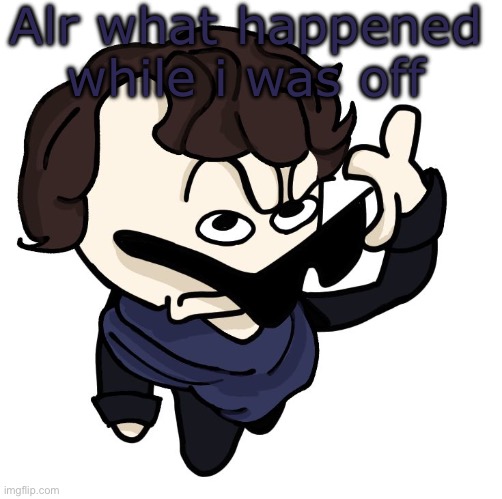 Sherlock | Alr what happened while i was off | image tagged in sherlock | made w/ Imgflip meme maker