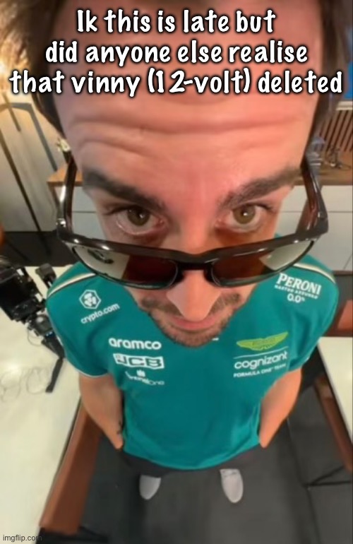 Fernando Alonso | Ik this is late but did anyone else realise that vinny (12-volt) deleted | image tagged in fernando alonso | made w/ Imgflip meme maker