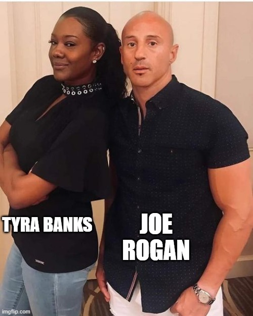 2000's Reality show hosts | JOE ROGAN; TYRA BANKS | image tagged in fun | made w/ Imgflip meme maker