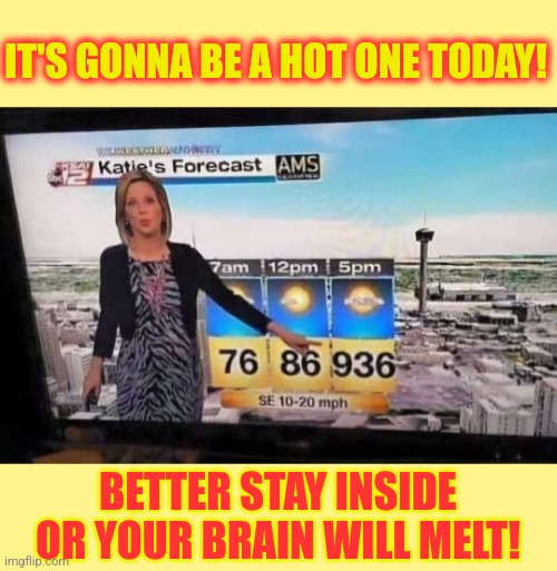 Now that's hot! | IT'S GONNA BE A HOT ONE TODAY! BETTER STAY INSIDE OR YOUR BRAIN WILL MELT! | image tagged in hot,summer,day,temperature,news,fail | made w/ Imgflip meme maker