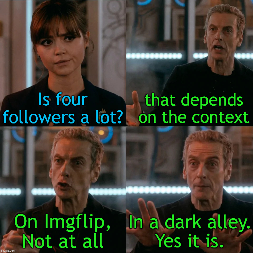 Context matters | Is four followers a lot? that depends on the context; In a dark alley.
Yes it is. On Imgflip,
Not at all | image tagged in is four a lot,imgflip,followers | made w/ Imgflip meme maker