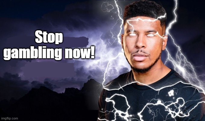 You should kill yourself NOW! | Stop gambling now! | image tagged in you should kill yourself now | made w/ Imgflip meme maker