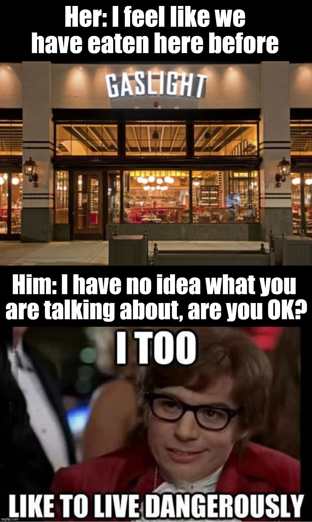 Not a good place to eat | Her: I feel like we have eaten here before; Him: I have no idea what you 
are talking about, are you OK? | image tagged in gaslight,restaurant,eating | made w/ Imgflip meme maker