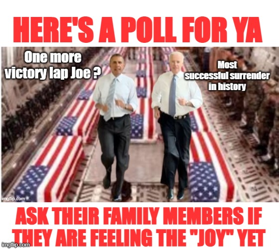 THREE YEARS and still no answers | HERE'S A POLL FOR YA; ASK THEIR FAMILY MEMBERS IF THEY ARE FEELING THE "JOY" YET | image tagged in afghanistan debacle meme | made w/ Imgflip meme maker