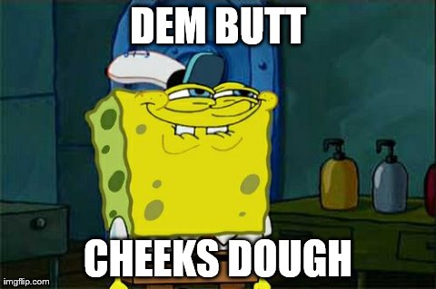 Don't You Squidward Meme | DEM BUTT CHEEKS DOUGH | image tagged in memes,dont you squidward | made w/ Imgflip meme maker