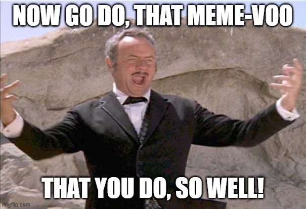 NOW GO DO, THAT MEME-VOO THAT YOU DO, SO WELL! | made w/ Imgflip meme maker