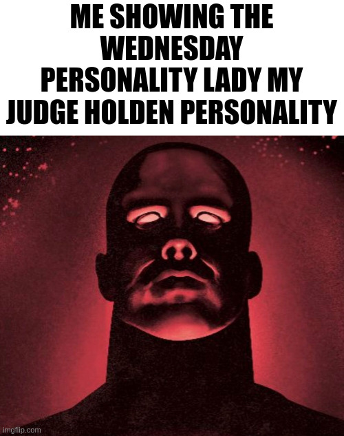 ME SHOWING THE WEDNESDAY PERSONALITY LADY MY JUDGE HOLDEN PERSONALITY | made w/ Imgflip meme maker