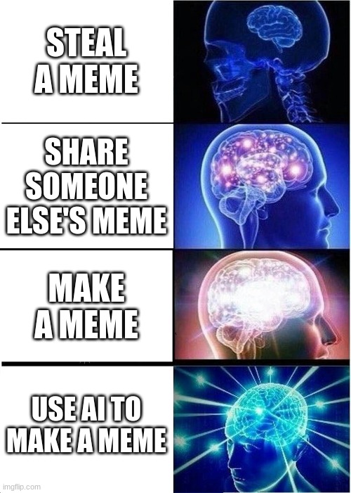 Expanding Brain | STEAL A MEME; SHARE SOMEONE ELSE'S MEME; MAKE A MEME; USE AI TO MAKE A MEME | image tagged in memes,expanding brain | made w/ Imgflip meme maker