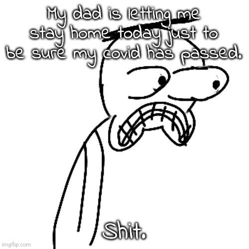 now i'm gonna have TWO days of homework to do tommorow! :D | My dad is letting me stay home today just to be sure my covid has passed. Shit. | image tagged in certified bruh moment | made w/ Imgflip meme maker