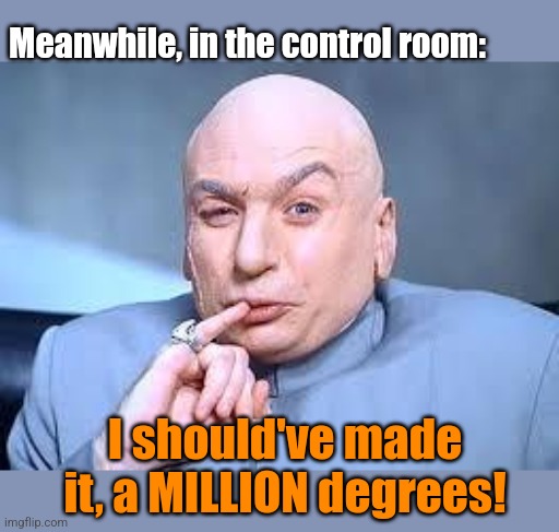 dr evil pinky | Meanwhile, in the control room: I should've made it, a MILLION degrees! | image tagged in dr evil pinky | made w/ Imgflip meme maker