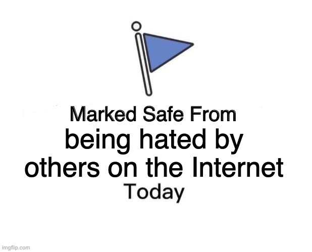 You’re safe  :) | being hated by others on the Internet | image tagged in memes,marked safe from,safe space | made w/ Imgflip meme maker