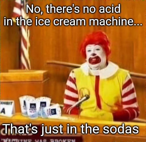 No, there's no acid in the ice cream machine... That's just in the sodas | made w/ Imgflip meme maker