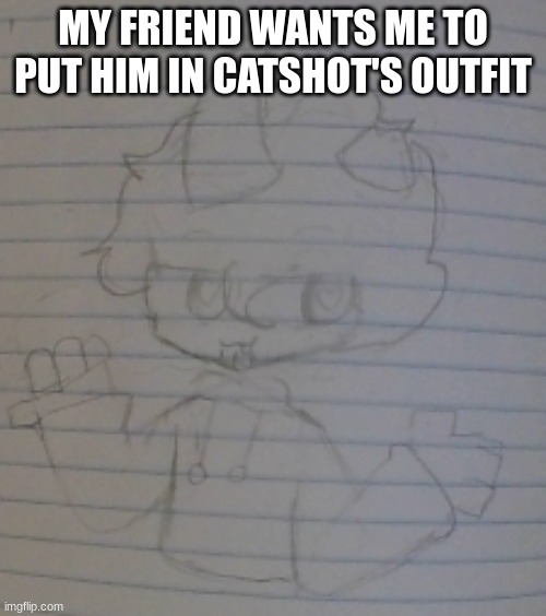 I'm doing it for the funni, also rp | MY FRIEND WANTS ME TO PUT HIM IN CATSHOT'S OUTFIT | made w/ Imgflip meme maker