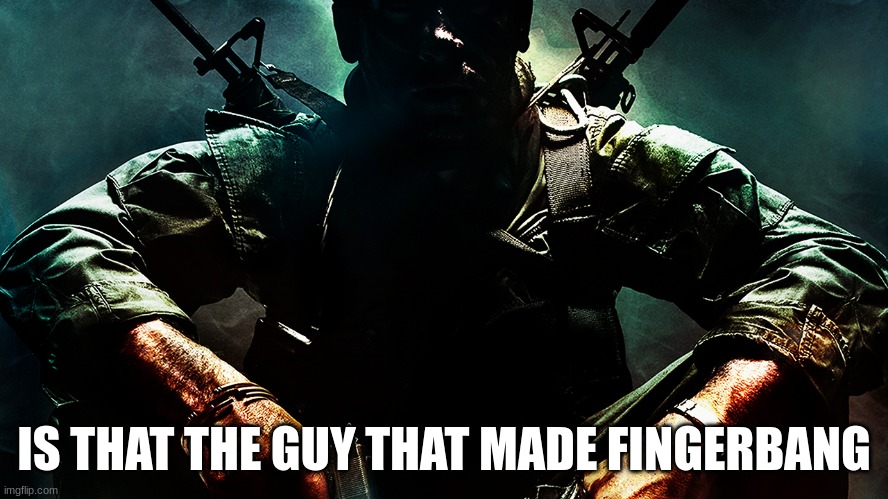 Black ops guy | IS THAT THE GUY THAT MADE FINGERBANG | image tagged in black ops guy | made w/ Imgflip meme maker