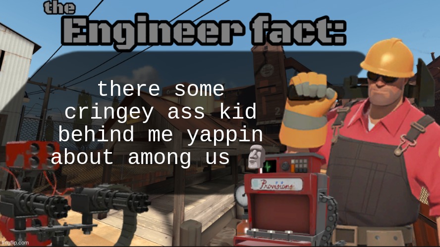 blud stuck in 2020 | there some cringey ass kid behind me yappin about among us 🗿 | image tagged in engineer fact | made w/ Imgflip meme maker