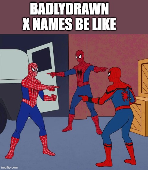 Spider Man Triple | BADLYDRAWN X NAMES BE LIKE | image tagged in spider man triple | made w/ Imgflip meme maker