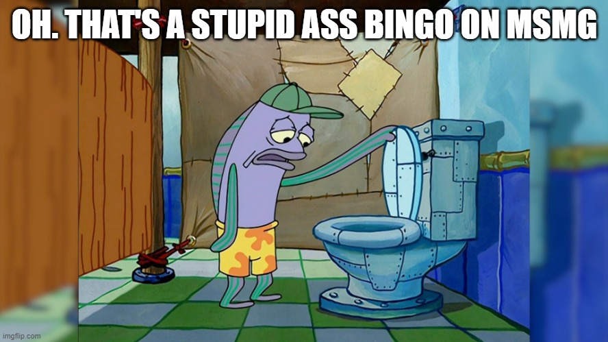 Oh, its X | OH. THAT'S A STUPID ASS BINGO ON MSMG | image tagged in oh its x | made w/ Imgflip meme maker