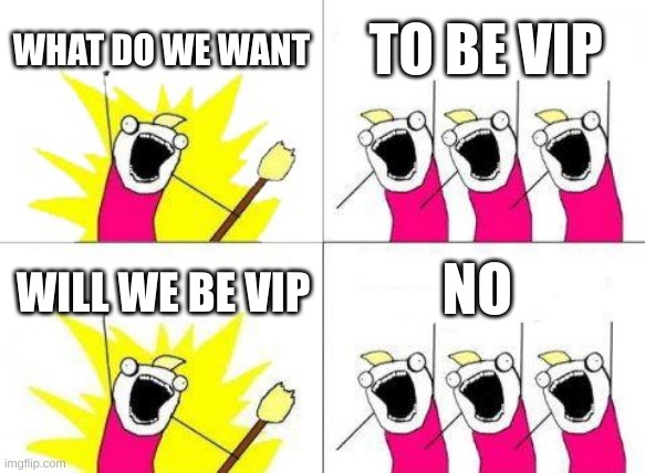 What Do We Want | WHAT DO WE WANT; TO BE VIP; NO; WILL WE BE VIP | image tagged in memes,what do we want | made w/ Imgflip meme maker