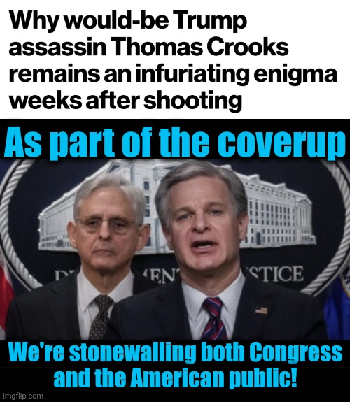 As part of the coverup; We're stonewalling both Congress
and the American public! | image tagged in merrick garland and christopher wray,memes,coverup,trump assassination operation,fbi,secret service | made w/ Imgflip meme maker