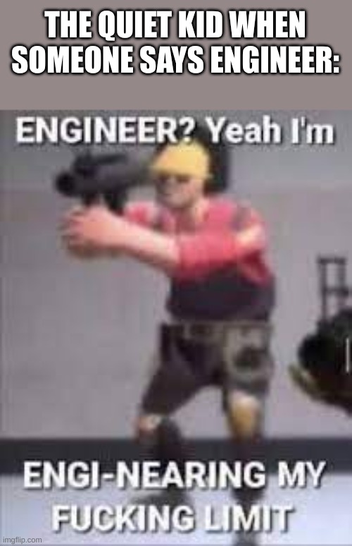 quiet kids: | THE QUIET KID WHEN SOMEONE SAYS ENGINEER: | image tagged in engi-nearing,mad,angery,tf2,engineer | made w/ Imgflip meme maker