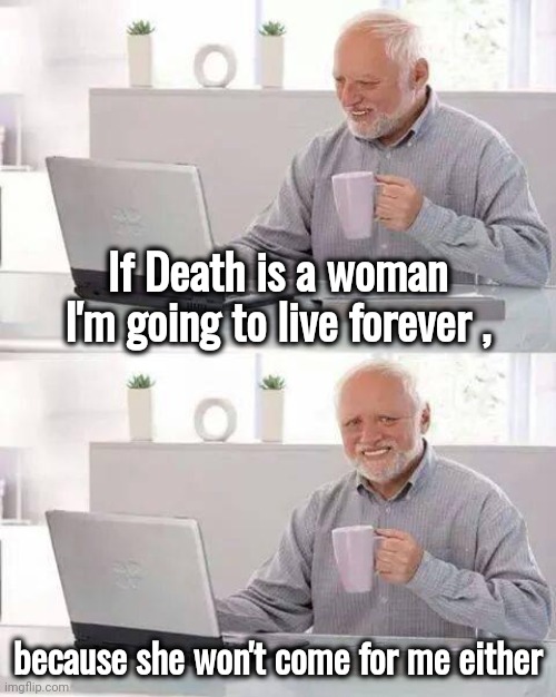 Happy Wife , Happy Life | If Death is a woman I'm going to live forever , because she won't come for me either | image tagged in memes,hide the pain harold,death knocking at the door,nobody's home,bedroom hero,well yes but actually no | made w/ Imgflip meme maker