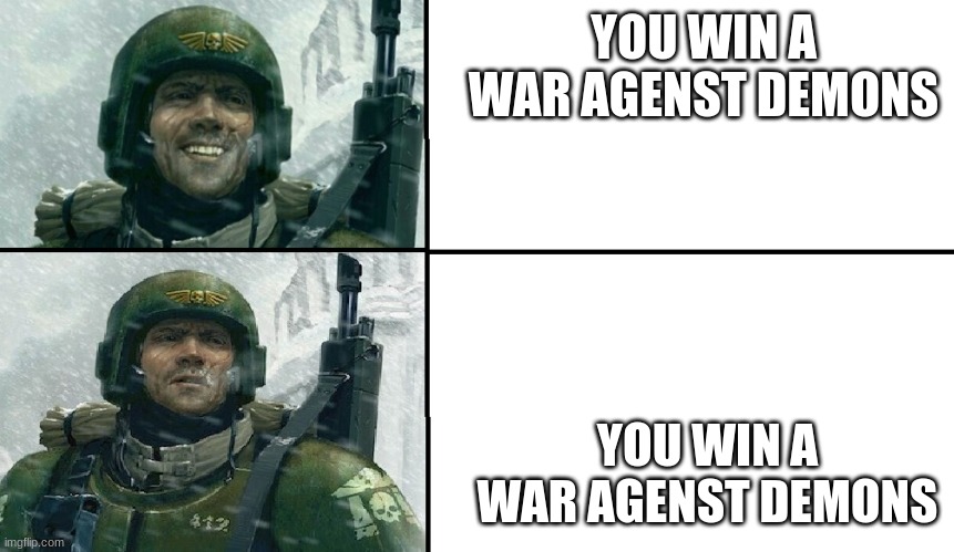 Smiling guardsman | YOU WIN A WAR AGENST DEMONS; YOU WIN A WAR AGENST DEMONS | image tagged in smiling guardsman | made w/ Imgflip meme maker