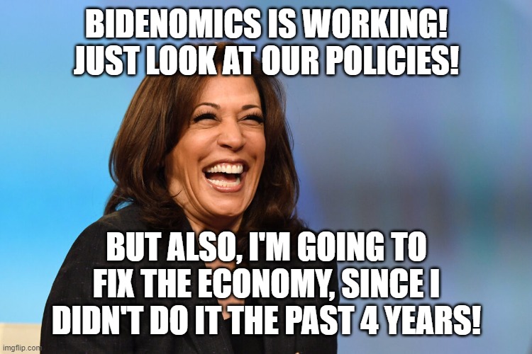 If you really want 4 more years of this chick in office, you may be an idiot. | BIDENOMICS IS WORKING! JUST LOOK AT OUR POLICIES! BUT ALSO, I'M GOING TO FIX THE ECONOMY, SINCE I DIDN'T DO IT THE PAST 4 YEARS! | image tagged in kamala harris laughing,trump 2024,never vote blue no matter who | made w/ Imgflip meme maker