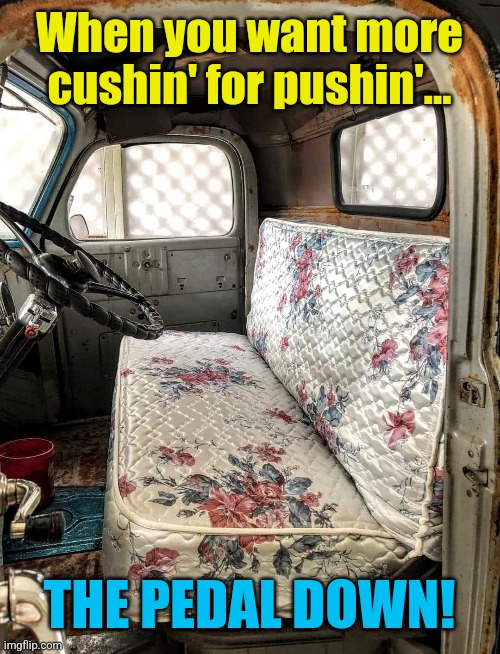 The Serta Perfect Seater | When you want more cushin' for pushin'... THE PEDAL DOWN! | image tagged in mattress,truck,seat,comfy,ride | made w/ Imgflip meme maker