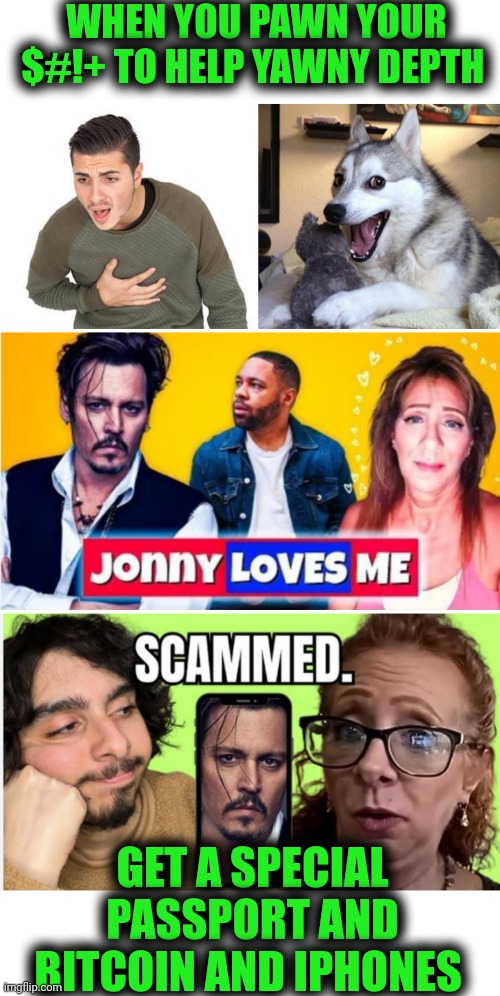 Funny | WHEN YOU PAWN YOUR $#!+ TO HELP YAWNY DEPTH; GET A SPECIAL PASSPORT AND BITCOIN AND IPHONES | image tagged in funny,johnny depp,catfish,scam,men and women,reality check | made w/ Imgflip meme maker