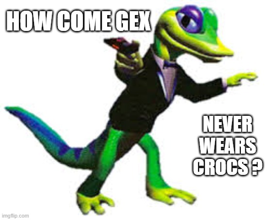 memes by Brad - How come Gex never wears Crocs? | HOW COME GEX; NEVER WEARS CROCS ? | image tagged in funny,gaming,video games,playstation,humor,crocs | made w/ Imgflip meme maker