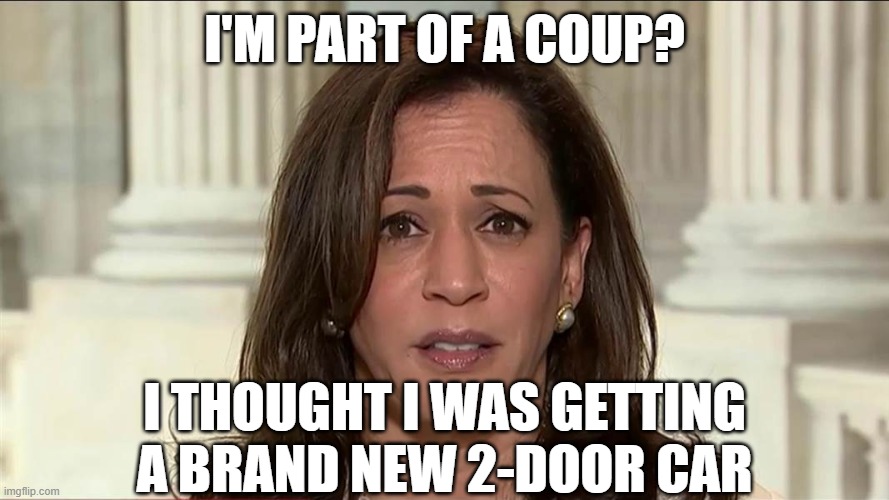 kamala harris | I'M PART OF A COUP? I THOUGHT I WAS GETTING A BRAND NEW 2-DOOR CAR | image tagged in kamala harris | made w/ Imgflip meme maker