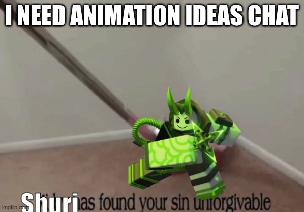 I forgot to put this in but it's animation ideas with my characters (or yours if you want) | I NEED ANIMATION IDEAS CHAT | image tagged in shuri has found your sin unforgivable | made w/ Imgflip meme maker