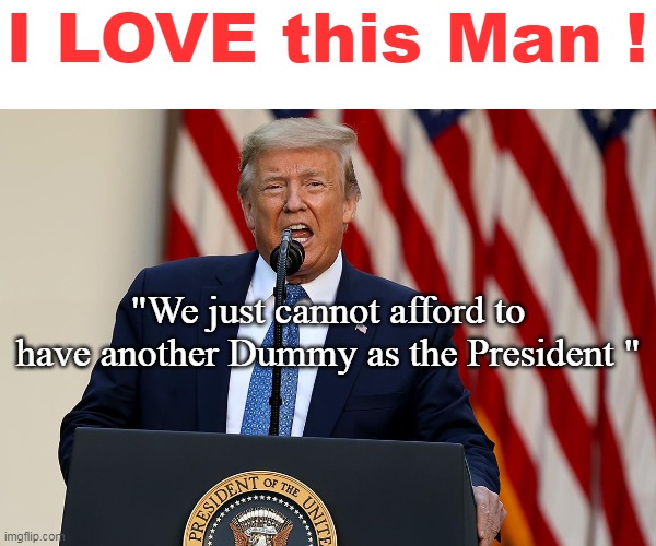 Always tells it like it is | I LOVE this Man ! "We just cannot afford to have another Dummy as the President " | image tagged in trump cannot afford dummy meme | made w/ Imgflip meme maker