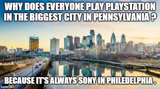 memes by Brad - Why everyone plays Playstation in Philadelphia | WHY DOES EVERYONE PLAY PLAYSTATION IN THE BIGGEST CITY IN PENNSYLVANIA ? BECAUSE IT'S ALWAYS SONY IN PHILEDELPHIA . | image tagged in funny,gaming,sony,playstation,philadelphia,humor | made w/ Imgflip meme maker