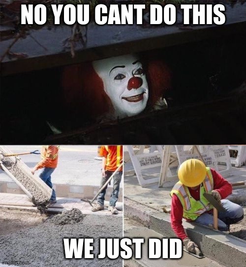 Pennywise sewer nope | NO YOU CANT DO THIS; WE JUST DID | image tagged in pennywise sewer nope | made w/ Imgflip meme maker