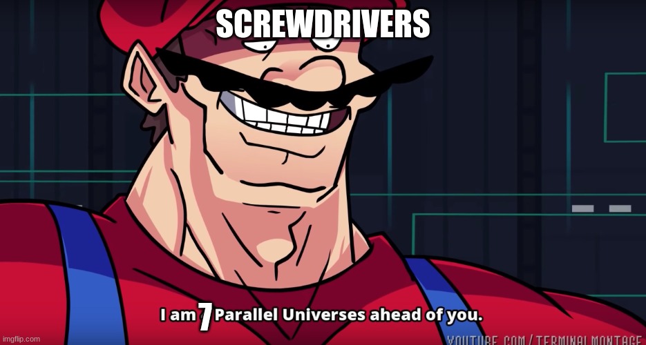 SCREWDRIVERS 7 | image tagged in mario i am four parallel universes ahead of you | made w/ Imgflip meme maker