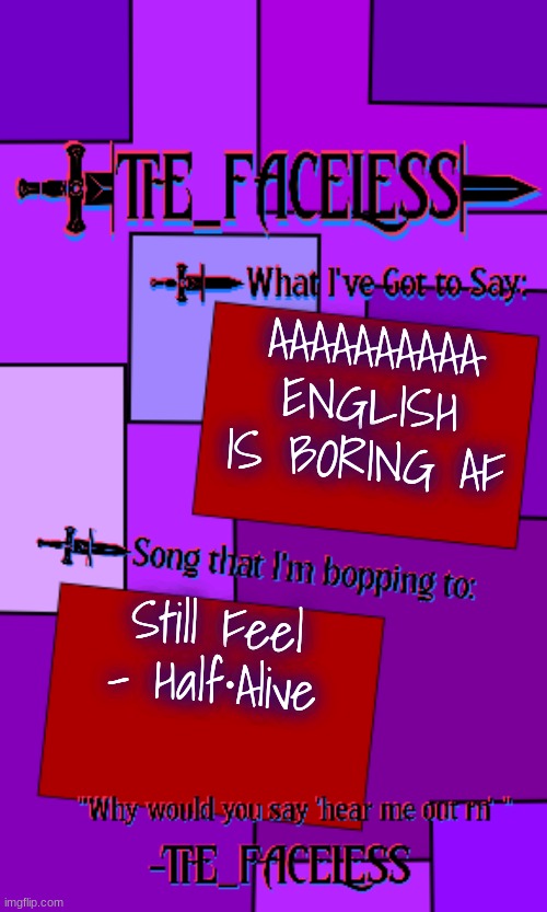 Absolutely goated song | AAAAAAAAAA ENGLISH IS BORING AF; Still Feel - Half⋅Alive | image tagged in the_faceless template | made w/ Imgflip meme maker