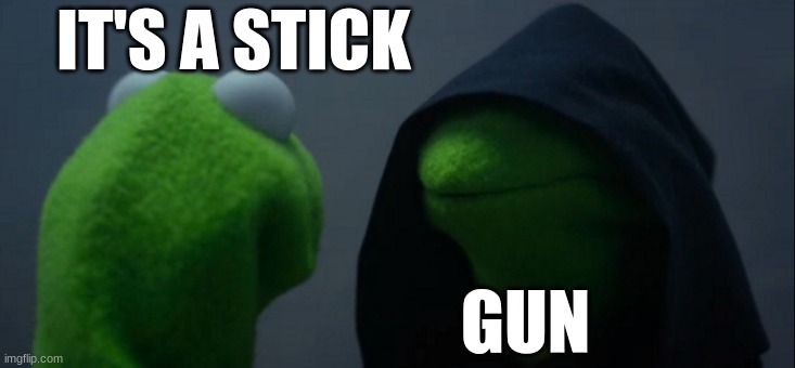 stick | IT'S A STICK; GUN | image tagged in memes,evil kermit | made w/ Imgflip meme maker